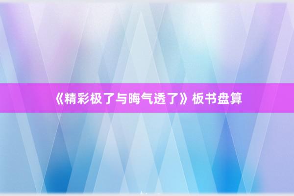 《精彩极了与晦气透了》板书盘算