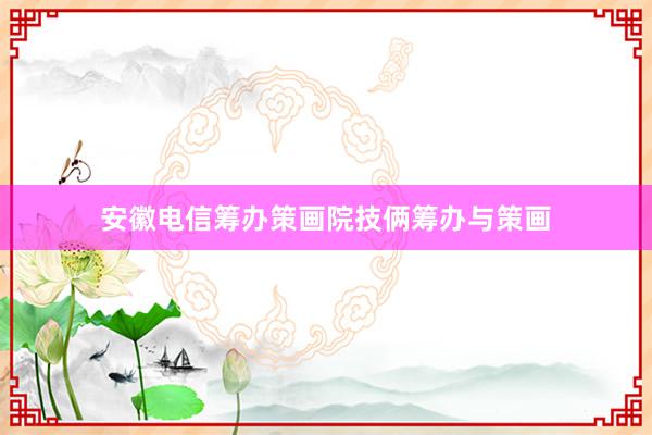 安徽电信筹办策画院技俩筹办与策画